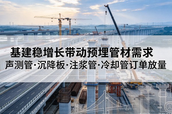 徐闻基建稳增长带动预埋监测管材需求，声测管、沉降板、注浆管订单持续放量