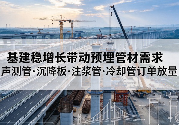 徐闻基建稳增长带动预埋监测管材需求，声测管、沉降板、注浆管订单持续放量